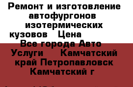 Ремонт и изготовление автофургонов, изотермических кузовов › Цена ­ 20 000 - Все города Авто » Услуги   . Камчатский край,Петропавловск-Камчатский г.